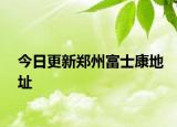 今日更新郑州富士康地址