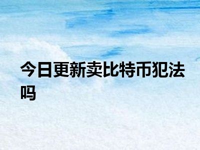 今天的更新 出售比特币是否违法？