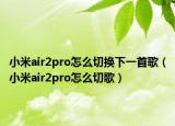 小米air2pro怎么切换下一首歌（小米air2pro怎么切歌）