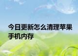 今日更新怎么清理苹果手机内存