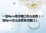 一加8pro悬浮窗口怎么设置（一加8pro怎么设置悬浮窗口）