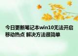 今日更新笔记本win10无法开启移动热点 解决方法很简单