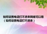 如何设置电话打不进来网络可以用（如何设置电话打不进来）
