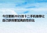 今日更新2021双十二手机推荐让自己获得更加高的性价比