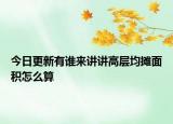 今日更新有谁来讲讲高层均摊面积怎么算