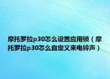 摩托罗拉p30怎么设置应用锁（摩托罗拉p30怎么自定义来电铃声）