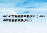 vivos7屏幕刷新率多少hz（vivos6屏幕刷新率多少hz）