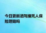 今日更新酒驾撞死人保险理赔吗