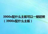 3900x配什么主板可以一键超频（3900x配什么主板）