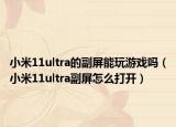小米11ultra的副屏能玩游戏吗（小米11ultra副屏怎么打开）