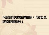 b站如何关掉竖屏播放（b站怎么取消竖屏播放）