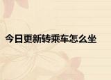 今日更新转乘车怎么坐