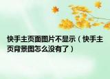 快手主页面图片不显示（快手主页背景图怎么没有了）