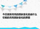 今日更新月亮的圆缺变化是由什么引起的月亮圆缺变化的原因