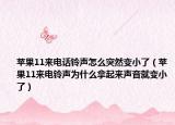 苹果11来电话铃声怎么突然变小了（苹果11来电铃声为什么拿起来声音就变小了）