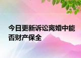 今日更新诉讼离婚中能否财产保全