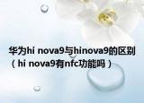 华为hi nova9与hinova9的区别（hi nova9有nfc功能吗）
