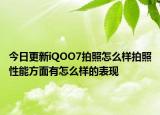 今日更新iQOO7拍照怎么样拍照性能方面有怎么样的表现
