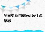 今日更新电信volte什么意思