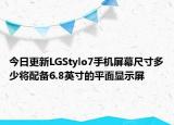 今日更新LGStylo7手机屏幕尺寸多少将配备6.8英寸的平面显示屏