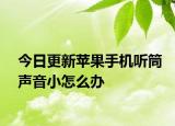今日更新苹果手机听筒声音小怎么办