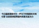 今日最新更新中方一声令下对俄煤炭关税归零 白宫很清楚美国对此是无能为力