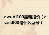 eva-dl100最新报价（eva-dl00是什么型号）