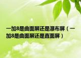 一加8是曲面屏还是瀑布屏（一加8是曲面屏还是直面屏）