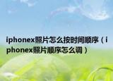 iphonex照片怎么按时间顺序（iphonex照片顺序怎么调）