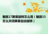 魅族17屏幕旋转怎么用（魅族15怎么关闭屏幕自动旋转）