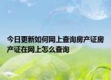 今日更新如何网上查询房产证房产证在网上怎么查询