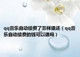 qq音乐自动续费了怎样退还（qq音乐自动续费的钱可以退吗）