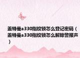 盖特曼a330指纹锁怎么登记密码（盖特曼a330指纹锁怎么解除警报声）