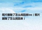 照片删除了怎么找回来ios（照片删除了怎么找回来）