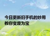 今日更新旧手机的妙用 教你变废为宝