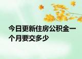 今日更新住房公积金一个月要交多少