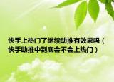 快手上热门了继续助推有效果吗（快手助推中到底会不会上热门）