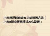 小米悬浮球自定义功能设置方法（小米8探索版悬浮球怎么设置）