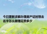 今日更新求解办理房产证时想去名字怎么做理花费多少