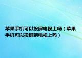 苹果手机可以投屏电视上吗（苹果手机可以投屏到电视上吗）