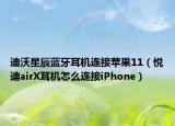 迪沃星辰蓝牙耳机连接苹果11（悦迪airX耳机怎么连接iPhone）