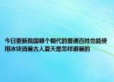 今日更新我国哪个朝代的普通百姓也能使用冰块消暑古人夏天是怎样避暑的