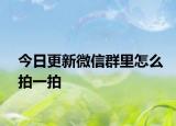 今日更新微信群里怎么拍一拍