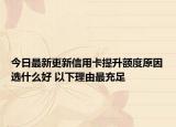 今日最新更新信用卡提升额度原因选什么好 以下理由最充足