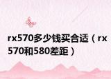 rx570多少钱买合适（rx570和580差距）