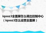 iqooz3全面屏怎么调出控制中心（iqooz3怎么设置全面屏）