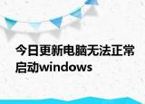 今日更新电脑无法正常启动windows