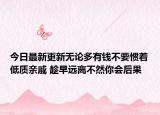 今日最新更新无论多有钱不要惯着低质亲戚 趁早远离不然你会后果