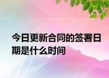 今日更新合同的签署日期是什么时间