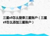 三星s9怎么登录三星账户（三星s9怎么添加三星账户）